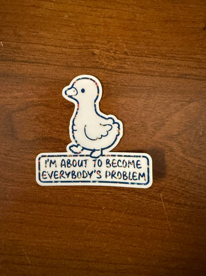 About to become everybody's problem Sticker-1 decal (2" approx size)